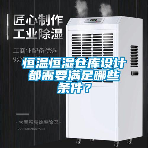 恒溫恒濕倉(cāng)庫(kù)設(shè)計(jì)都需要滿足哪些條件？