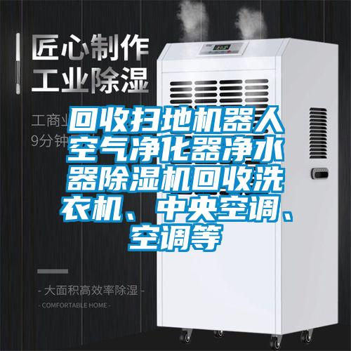 回收掃地機器人空氣凈化器凈水器除濕機回收洗衣機、中央空調(diào)、空調(diào)等