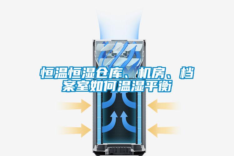 恒溫恒濕倉庫、機房、檔案室如何溫濕平衡