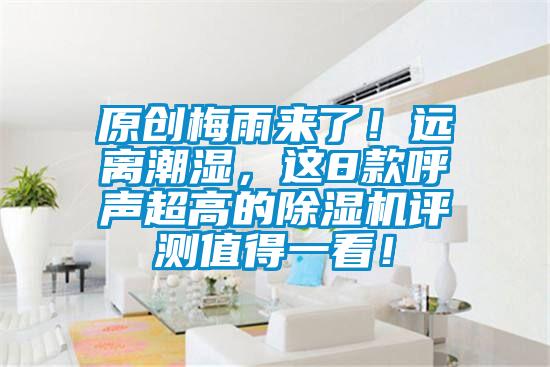 原創(chuàng)梅雨來了！遠離潮濕，這8款呼聲超高的除濕機評測值得一看！