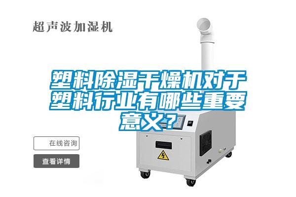 塑料除濕干燥機(jī)對(duì)于塑料行業(yè)有哪些重要意義？