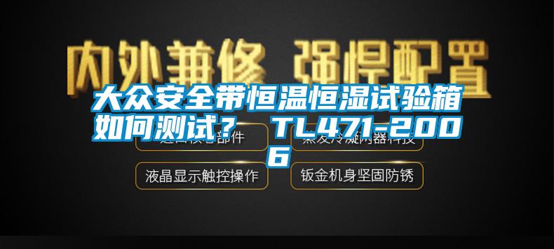 大眾安全帶恒溫恒濕試驗箱如何測試？ TL471-2006