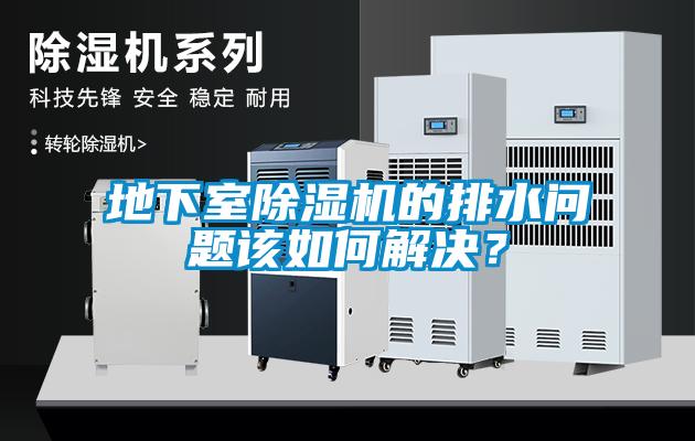 地下室除濕機(jī)的排水問(wèn)題該如何解決？