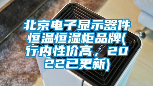 北京電子顯示器件恒溫恒濕柜品牌(行內(nèi)性價高，2022已更新)