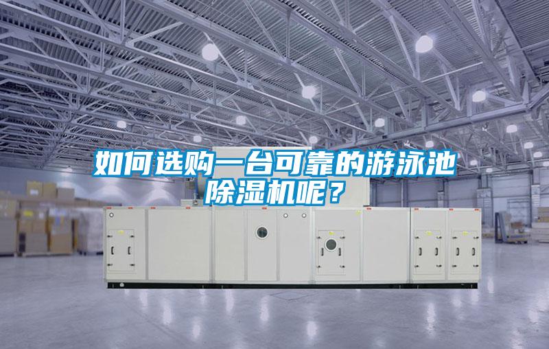 如何選購(gòu)一臺(tái)可靠的游泳池除濕機(jī)呢？