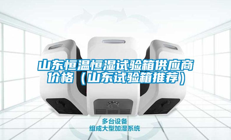 山東恒溫恒濕試驗箱供應商價格（山東試驗箱推薦）