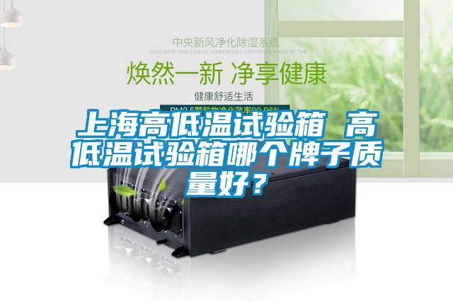 上海高低溫試驗(yàn)箱 高低溫試驗(yàn)箱哪個牌子質(zhì)量好？