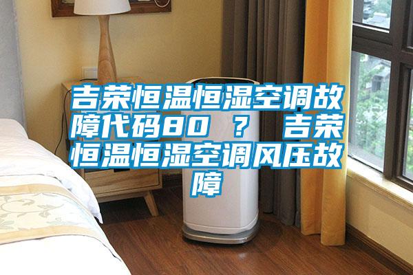吉榮恒溫恒濕空調故障代碼80 ？ 吉榮恒溫恒濕空調風壓故障
