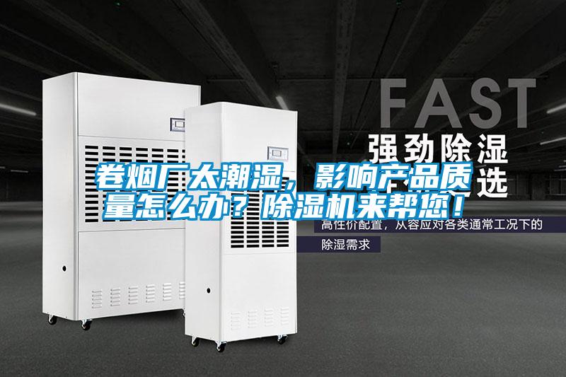 卷煙廠太潮濕，影響產(chǎn)品質(zhì)量怎么辦？除濕機(jī)來(lái)幫您！