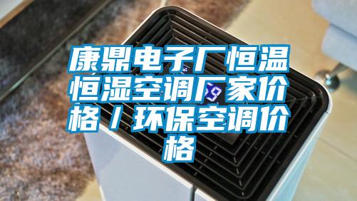 康鼎電子廠恒溫恒濕空調(diào)廠家價(jià)格／環(huán)?？照{(diào)價(jià)格
