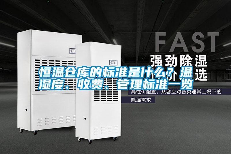 恒溫倉庫的標(biāo)準(zhǔn)是什么？溫濕度、收費(fèi)、管理標(biāo)準(zhǔn)一覽