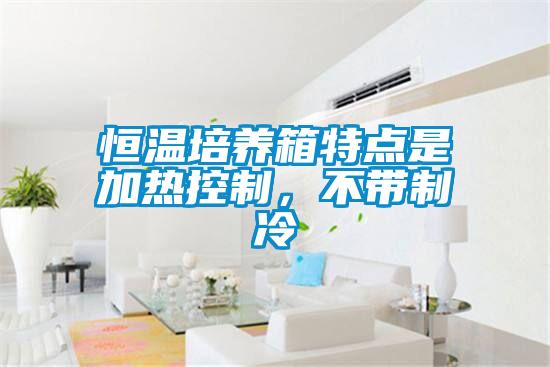 恒溫培養(yǎng)箱特點(diǎn)是加熱控制，不帶制冷