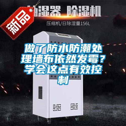 做了防水防潮處理墻布依然發(fā)霉？學(xué)會這點(diǎn)有效控制