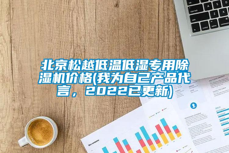 北京松越低溫低濕專用除濕機(jī)價(jià)格(我為自己產(chǎn)品代言，2022已更新)