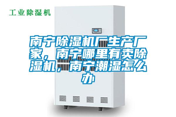 南寧除濕機廠生產廠家，南寧哪里有賣除濕機，南寧潮濕怎么辦