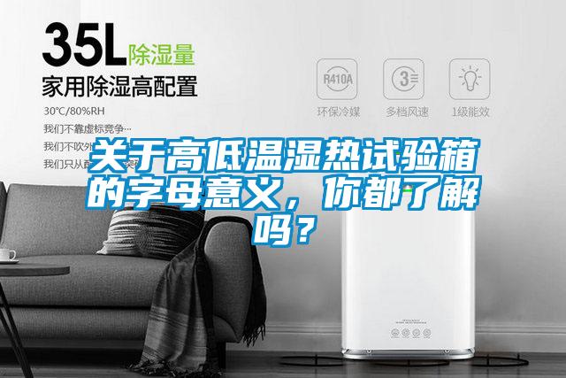 關于高低溫濕熱試驗箱的字母意義，你都了解嗎？