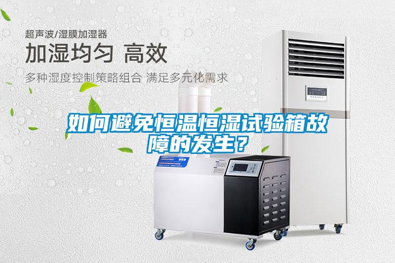 如何避免恒溫恒濕試驗箱故障的發(fā)生？