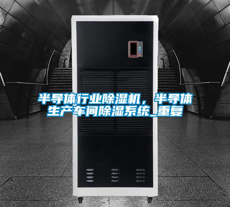 半導(dǎo)體行業(yè)除濕機(jī)，半導(dǎo)體生產(chǎn)車間除濕系統(tǒng)_重復(fù)