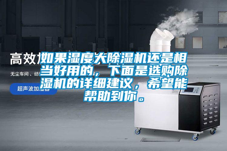 如果濕度大除濕機還是相當好用的，下面是選購除濕機的詳細建議，希望能幫助到你。