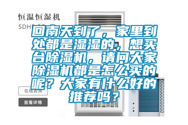 回南天到了，家里到處都是濕濕的，想買臺(tái)除濕機(jī)，請(qǐng)問大家除濕機(jī)都是怎么買的呢？大家有什么好的推薦嗎？