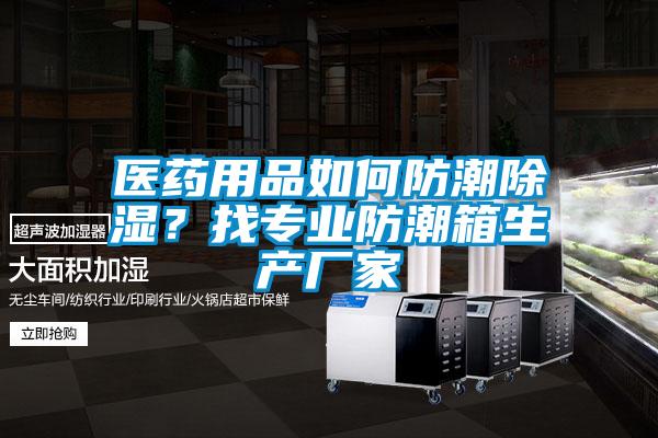 醫(yī)藥用品如何防潮除濕？找專業(yè)防潮箱生產(chǎn)廠家