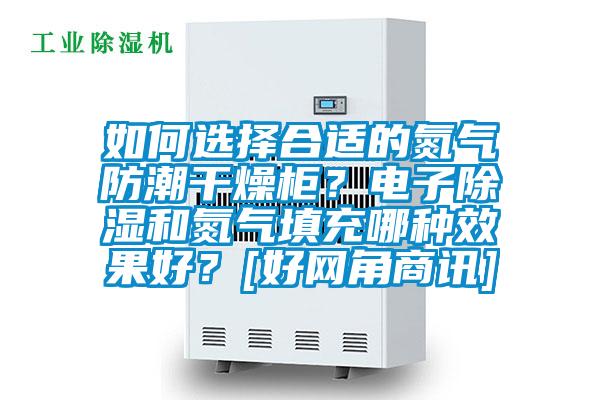 如何選擇合適的氮?dú)夥莱备稍锕瘢侩娮映凉窈偷獨(dú)馓畛淠姆N效果好？[好網(wǎng)角商訊]