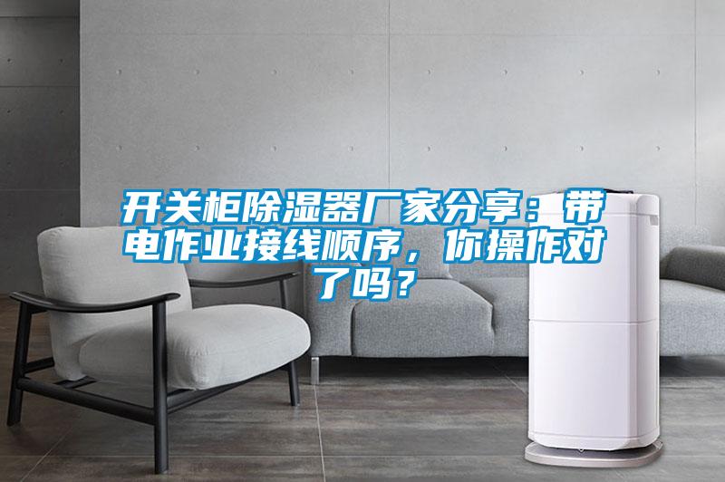 開關(guān)柜除濕器廠家分享：帶電作業(yè)接線順序，你操作對(duì)了嗎？