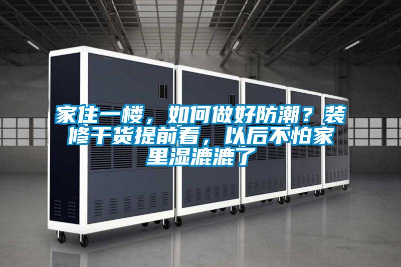 家住一樓，如何做好防潮？裝修干貨提前看，以后不怕家里濕漉漉了