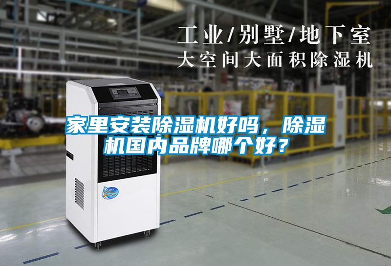 家里安裝除濕機(jī)好嗎，除濕機(jī)國(guó)內(nèi)品牌哪個(gè)好？