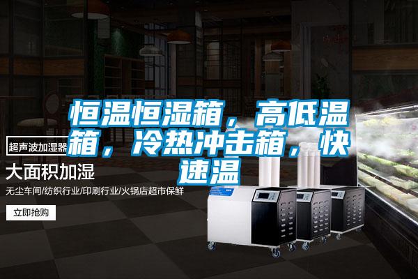 恒溫恒濕箱，高低溫箱，冷熱沖擊箱，快速溫