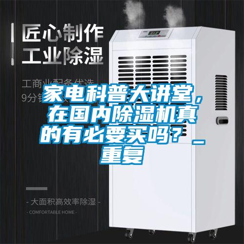 家電科普大講堂，在國內(nèi)除濕機真的有必要買嗎？_重復(fù)