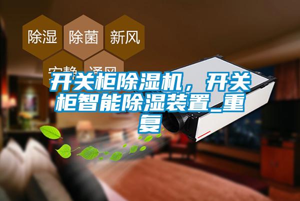 開關(guān)柜除濕機，開關(guān)柜智能除濕裝置_重復