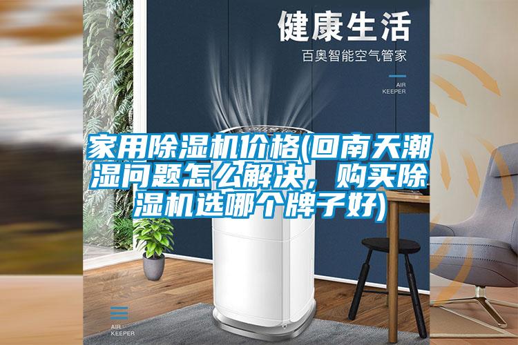 家用除濕機價格(回南天潮濕問題怎么解決，購買除濕機選哪個牌子好)