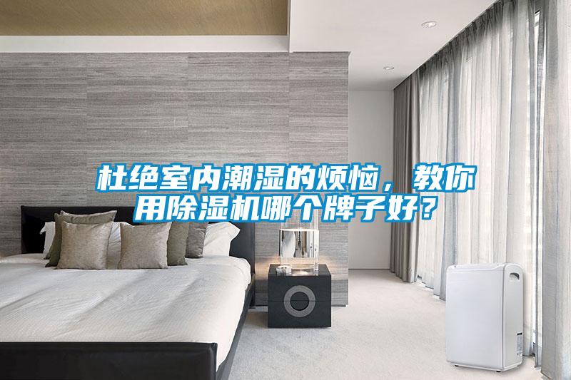 杜絕室內(nèi)潮濕的煩惱，教你用除濕機(jī)哪個(gè)牌子好？