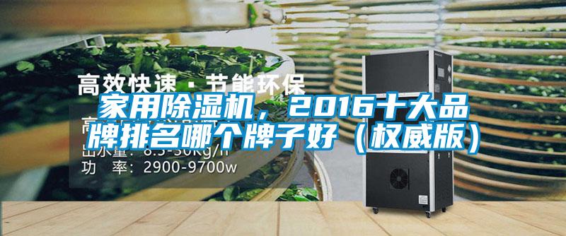 家用除濕機(jī)，2016十大品牌排名哪個(gè)牌子好（權(quán)威版）