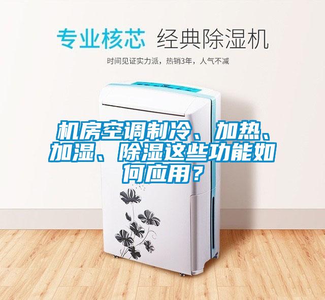 機(jī)房空調(diào)制冷、加熱、加濕、除濕這些功能如何應(yīng)用？