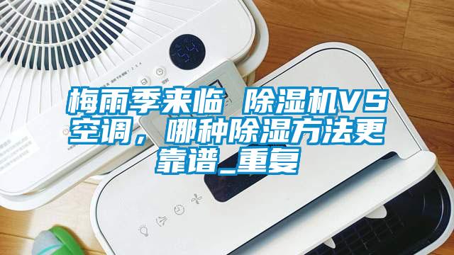 梅雨季來臨 除濕機(jī)VS空調(diào)，哪種除濕方法更靠譜_重復(fù)