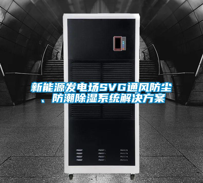 新能源發(fā)電場SVG通風防塵、防潮除濕系統(tǒng)解決方案