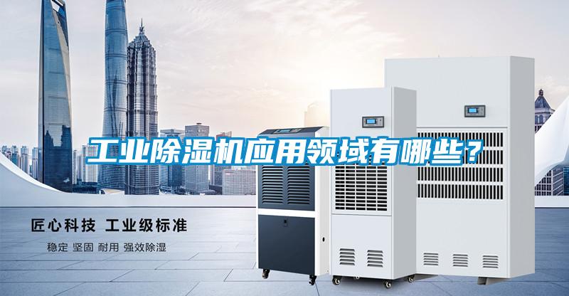 工業(yè)除濕機(jī)應(yīng)用領(lǐng)域有哪些？