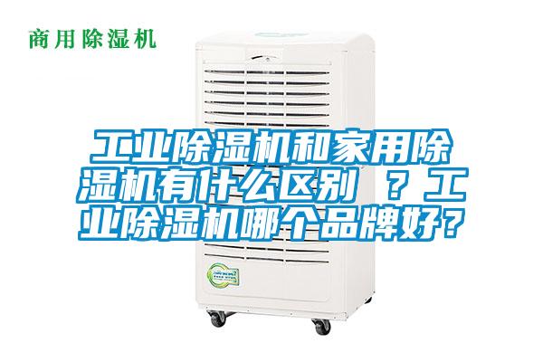 工業(yè)除濕機(jī)和家用除濕機(jī)有什么區(qū)別 ？工業(yè)除濕機(jī)哪個(gè)品牌好？
