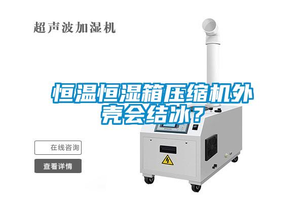 恒溫恒濕箱壓縮機(jī)外殼會(huì)結(jié)冰？