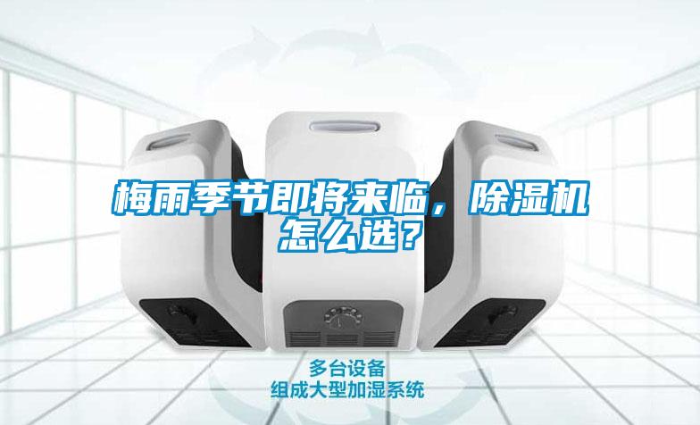 梅雨季節(jié)即將來臨，除濕機怎么選？
