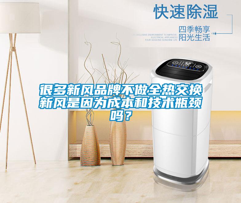 很多新風品牌不做全熱交換新風是因為成本和技術瓶頸嗎？