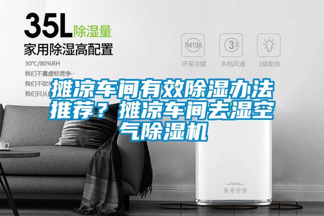 攤涼車(chē)間有效除濕辦法推薦？攤涼車(chē)間去濕空氣除濕機(jī)