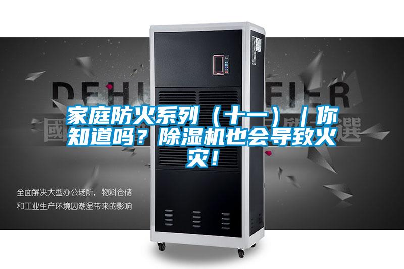 家庭防火系列（十一）｜你知道嗎？除濕機(jī)也會(huì)導(dǎo)致火災(zāi)！