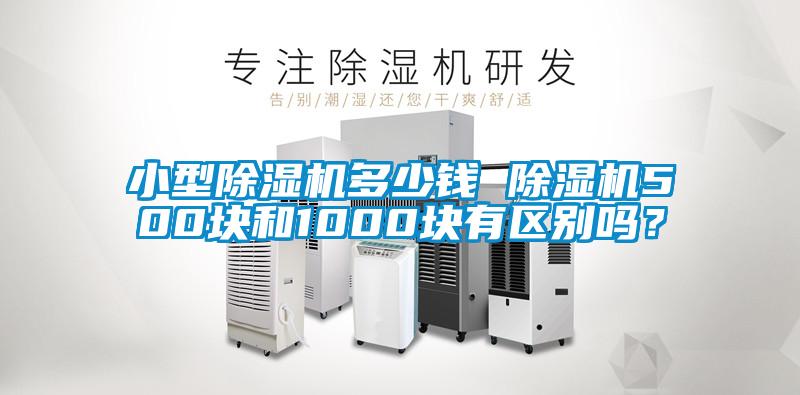 小型除濕機多少錢 除濕機500塊和1000塊有區(qū)別嗎？