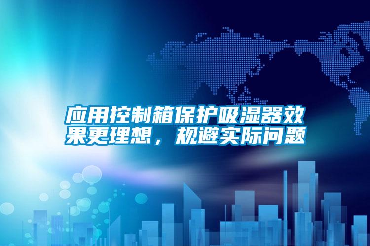 應(yīng)用控制箱保護(hù)吸濕器效果更理想，規(guī)避實(shí)際問題