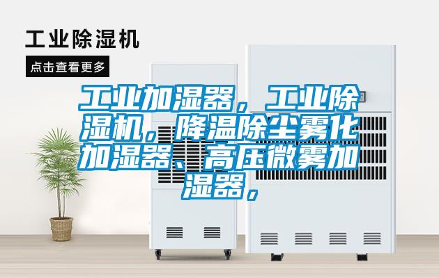 工業(yè)加濕器，工業(yè)除濕機(jī)，降溫除塵霧化加濕器、高壓微霧加濕器，