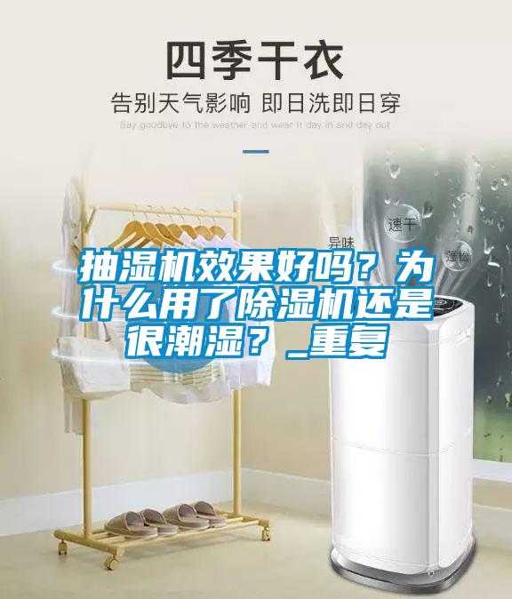 抽濕機(jī)效果好嗎？為什么用了除濕機(jī)還是很潮濕？_重復(fù)