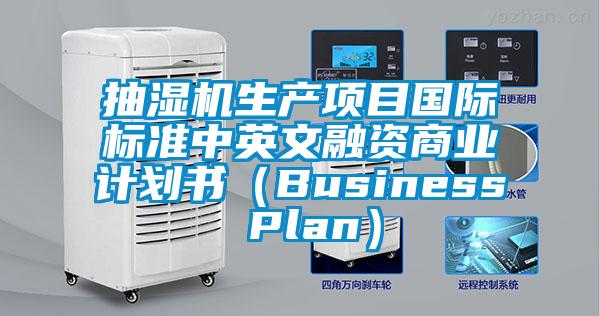 抽濕機(jī)生產(chǎn)項(xiàng)目國(guó)際標(biāo)準(zhǔn)中英文融資商業(yè)計(jì)劃書(shū)（Business Plan）
